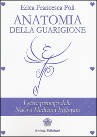 ANATOMIA DELLA GUARIGIONE - I SETTE PRINCIPI DELLA NUOVA MEDICINA INTEGRATA