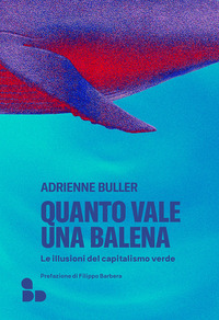 QUANTO VALE UNA BALENA - LE ILLUSIONI DEL CAPITALISMO VERDE