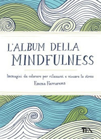 ALBUM DELLA MINDFULNESS - IMMAGINI DA COLORARE PER RILASSARSI E VINCERE LO STRESS