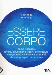 ESSERE CORPO - COME RIPENSARE LAVORO EDUCAZIONE SPORT ARCHITETTURA DESIGN MODA SALUTE E