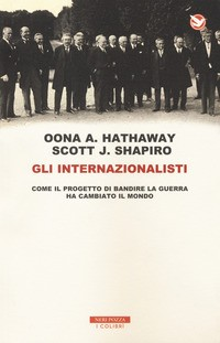 INTERNAZIONALISTI - COME IL PROGETTO DI BANDIRE LA GUERRA HA CAMBIATO IL MONDO di HATHAWAY O.A. - SHAPIRO S.J.