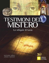 TESTIMONI DEL MISTERO - LE RELIQUIE DI GESU\' di GORNY G. - ROSIKON J.