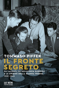 FRONTE SEGRETO - GLI ALLEATI LA RESISTENZA EUROPEA E LE ORIGINI DELLA GUERRA FREDDA 1939 - 1945