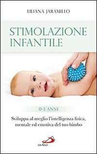 STIMOLAZIONE INFANTILE - SVILUPPA AL MEGLIO L\'INTELLIGENZA FISICA MENTALE ED EMOTIVA DEL TUO BIMBO