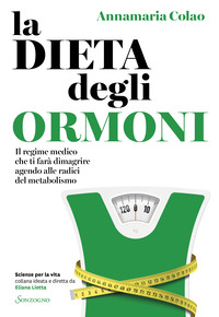 DIETA DEGLI ORMONI - IL REGIME MEDICO CHE TI FARA\' DIMAGRIRE AGENDO ALLE RADICI DEL METABOLISMO