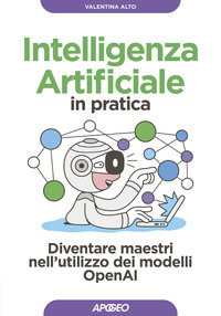 INTELLIGENZA ARTIFICIALE IN PRATICA - DIVENTARE MAESTRI NELL\'UTILIZZO DEI MODELLI OPERAI