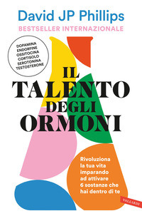 TALENTO DEGLI ORMONI - RIVOLUZIONA LA TUA VITA IMPARANDO AD ATTIVARE 6 SOSTANZE CHE HAI DENTRO DI