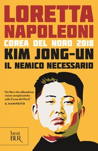 KIM JONG UN IL NEMICO NECESSARIO - COREA DEL NORD 2018 di NAPOLEONI LORETTA