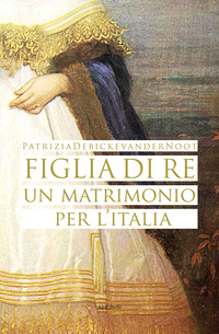 FIGLIA DI RE - UN MATRIMONIO PER L\'ITALIA