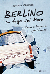 BERLINO. IN FUGA DAL MURO - STORIE E IMPRESE SPETTACOLARI