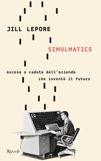 SIMULMATICS - ASCESA E CADUTA DELL\'AZIENDA CHE INVENTO\' IL FUTURO