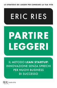 PARTIRE LEGGERI - IL METODO LEAN STARTUP INNOVAZIONE SENZA SPRECHI PER NUOVI BUSINESS DI SUCCESSO