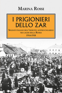 PRIGIONIERI DELLO ZAR - SOLDATI ITALIANI DELL\'ESERCITO AUSTRO UNGARICO NEI LAGER DELLA RUSSIA 1914