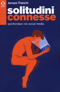 SOLITUDINI CONNESSE - SPROFONDARE NEI SOCIAL MEDIA di FRANCHI JACOPO