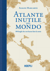 ATLANTE INUTILE DEL MONDO - 100 LUOGHI CHE NON HANNO FATTO LA STORIA