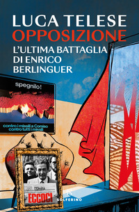 OPPOSIZIONE - L\'ULTIMA BATTAGLI DI ENRICO BERLINGUER