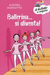 BALLERINA SI DIVENTA ! di MARSOTTO AURORA