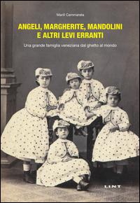 ANGELI MARGHERITE MANDOLINI E ALTRE LEVI ERRANTI - UNA GRANDE FAMIGLIA VENEZIANA DAL GHETTO AL