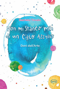 NON MI STANCO MAI DI UN CIELO AZZURRO. DONI DALL\'ARTE