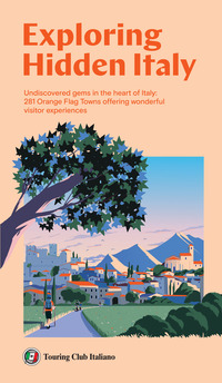 EXPLORING HIDDEN ITALY - UNDISCOVERED GEMS IN THE HEART OF ITALY 281 ORANGE FLAG TOWNS OFFERING