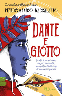 DANTE E GIOTTO - LA STORIA UN PO\' VERA UN PO\' ROMANZATA MA MOLTO AVVENTUROSA DI DUE AMICI GENIALI