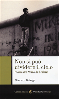 NON SI PUO\' DIVIDERE IL CIELO - STORIE DEL MURO DI BERLINO