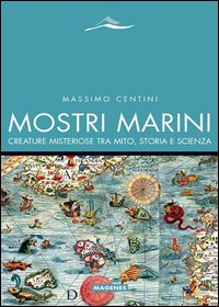 MOSTRI MARINI - CREATURE MISTERIOSE TRA MITO, STORIA E SCIENZA