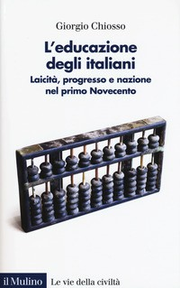 EDUCAZIONE DEGLI ITALIANI - LAICITA\' PROGRESSO E NAZIONE NEL PRIMO NOVECENTO di CHIOSSO GIORGIO