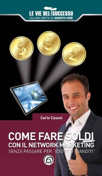 COME FARE SOLDI CON IL NETWORK MARKETING SENZA PASSARE PER IDIOTI O BANDITI di CASSOL CARLO