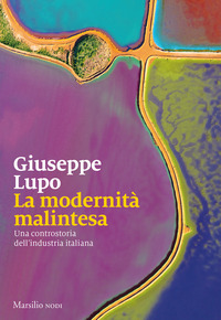 MODERNITA\' MALINTESA - UNA CONTROSTORIA DELL\'INDUSTRIA ITALIANA