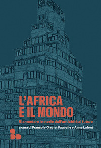 AFRICA E IL MONDO - RIANNODARE LE STORIE DALL\'ANTICHITA\' AL FUTURO