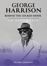 GEORGE HARRISON BEHIND THE LOCKED DOOR - LA BIOGRAFIA