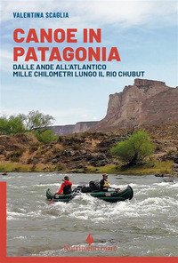 CANOE IN PATAGONIA - DALLE ANDE ALL\'ATLANTICO MILLE CHILOMETRI LUNGO IL RIO CHUBUT