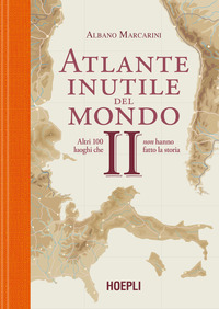 ATLANTE INUTILE DEL MONDO 2 - ALTRI 100 LUOGHI CHE NON HANNO FATTO LA STORIA