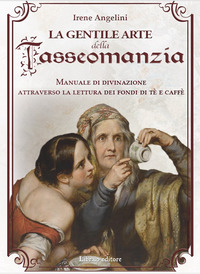 GENTILE ARTE DELLA TASSEOMANZIA - MANUALE DI DIVINAZIONE ATTRAVERSO LE FOGLIE DI TE\'