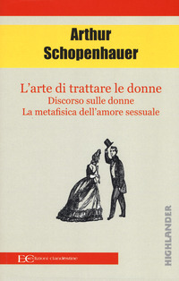 ARTE DI TRATTARE LE DONNE - DISCORSO SULLE DONNE LA METAFISICA DELL\'AMORE SESSUALE