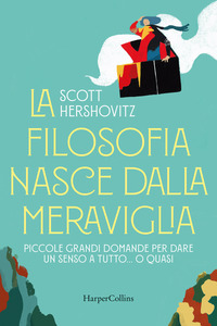 FILOSOFIA NASCE DALLA MERAVIGLIA - PICCOLE GRANDE DOMANDE PER DARE UN SENSO A TUTTO