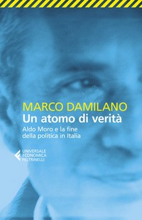 ATOMO DI VERITA\' - ALDO MORO E LA FINE DELLA POLITICA IN ITALIA di DAMILANO MARCO