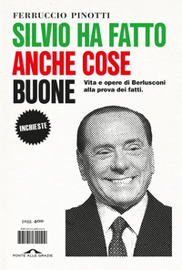 SILVIO HA FATTO ANCHE COSE BUONE - VITA E OPERE DI BERLUSCONI ALLA PROVA DEI FATTI