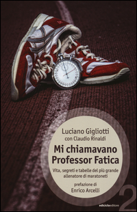 MI CHIAMAVANO PROFESSOR FATICA - VITA SEGRETI E TABELLE DEL PIU\' GRANDE ALLENATORE DI MARATONETI