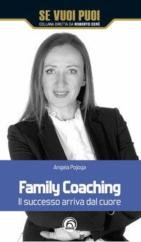FAMILY COACHING - IL SUCCESSO ARRIVA DAL CUORE di POJOGA ANGELA