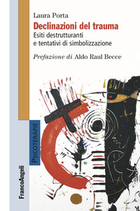 DECLINAZIONI DEL TRAUMA - ESITI DESTRUTTURANTI E TENTATIVI DI SIMBOLIZZAZIONE