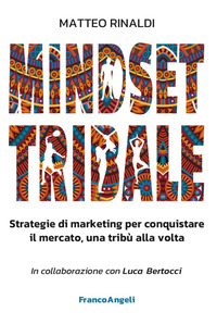 MINDSET TRIBALE - STRATEGIE DI MARKETING PER CONQUISTARE IL MERCATO UNA TRIBU\'