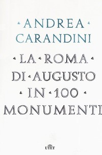 ROMA DI AUGUSTO IN 100 MONUMENTI di CARANDINI ANDREA