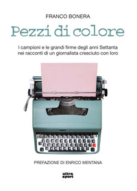 PEZZI DI COLORE - I CAMPIONI E LE GRANDI FIRME DEGLI ANNI SETTANTA NEI RACCONTI DI UN GIORNALISTA