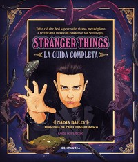 STRANGER THINGS - LA GUIDA COMPLETA di BAILEY NADIA