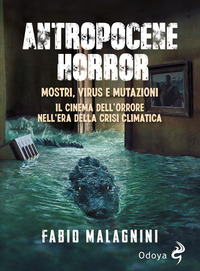 ANTROPOCENE HORROR - MOSTRI VIRUS E MUTAZIONI IL CINEMA DELL\'ORRORE NELL\'ERA DELLA CRISI CLIMATICA