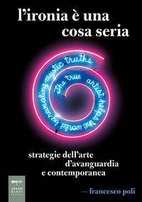 IRONIA E\' UNA COSA SERIA - STRATEGIE DELL\'ARTE D\'AVANGUARDIA E CONTEMPORANEA