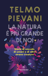 NATURA E\' PIU\' GRANDE DI NOI - STORIE DI MICROBI DI UMANI E DI ALTRE STRANE CREATURE