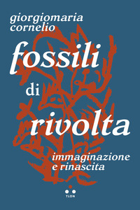 FOSSILI DI RIVOLTA - IMMAGINAZIONE E RINASCITA